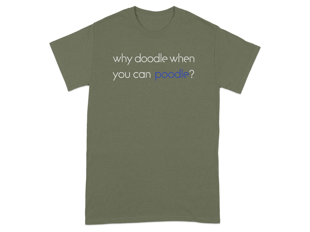 Olive green t-shirt with text "why doodle when you can poodle?".
