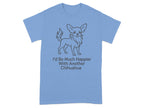 Blue t-shirt with a line drawing of a chihuahua and text "I'd Be Much Happier With Another Chihuahua".