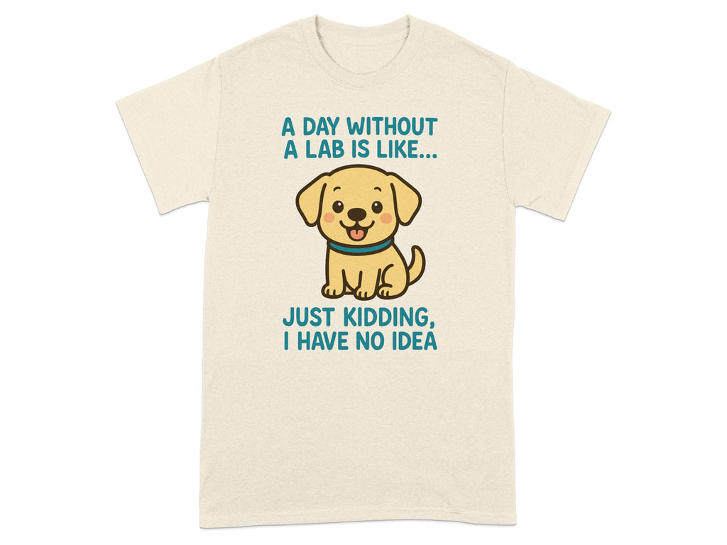 A Day Without a Lab is Like Just Kidding Funny T-shirt