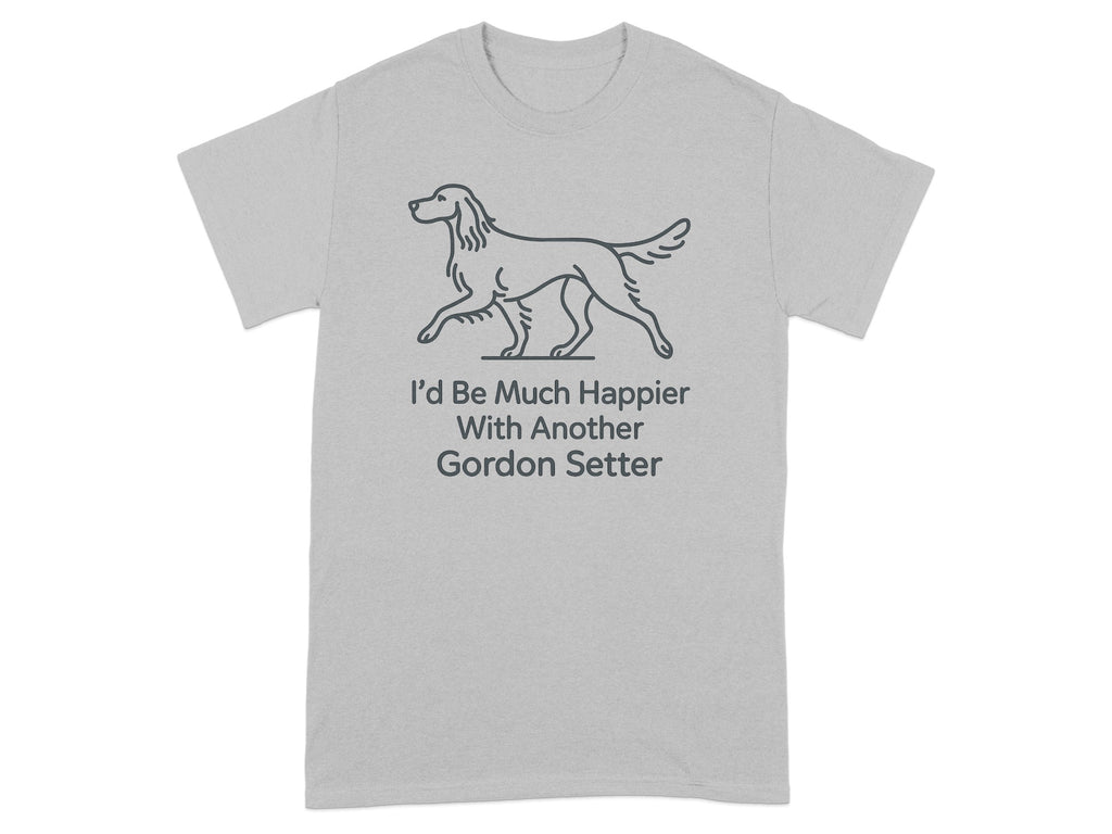 Light gray t-shirt with outline of a Gordon Setter and text saying "I'd Be Much Happier With Another Gordon Setter".