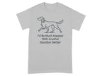 Light gray t-shirt with outline of a Gordon Setter and text saying "I'd Be Much Happier With Another Gordon Setter".