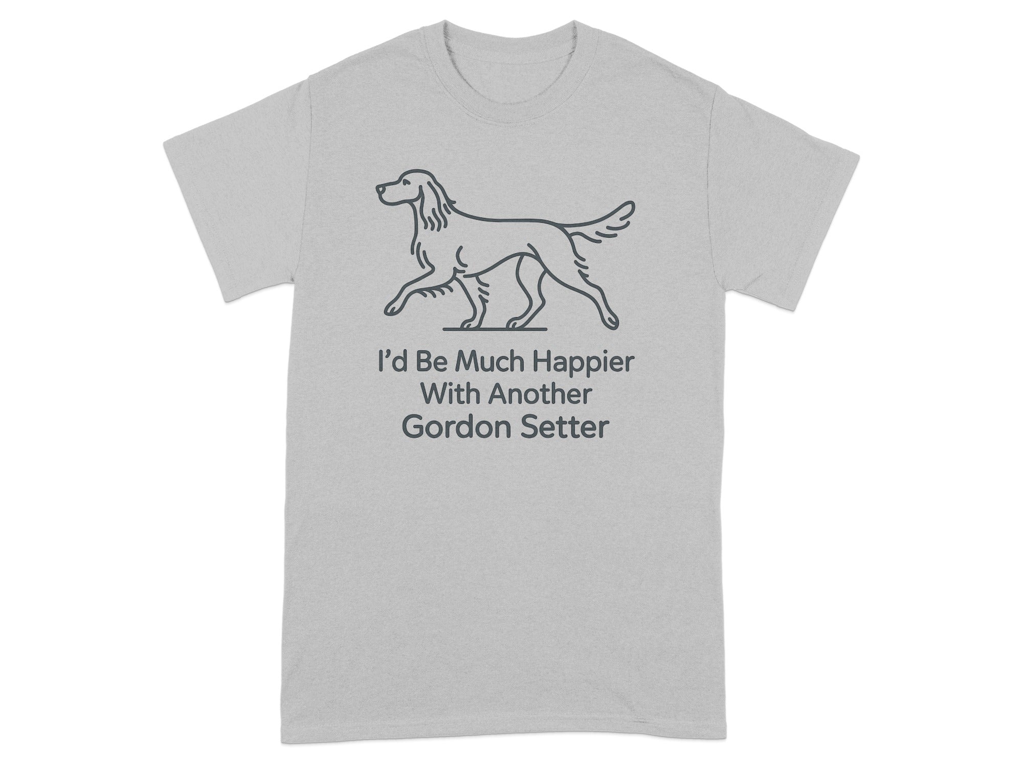 Light gray t-shirt with outline of a Gordon Setter and text saying "I'd Be Much Happier With Another Gordon Setter".
