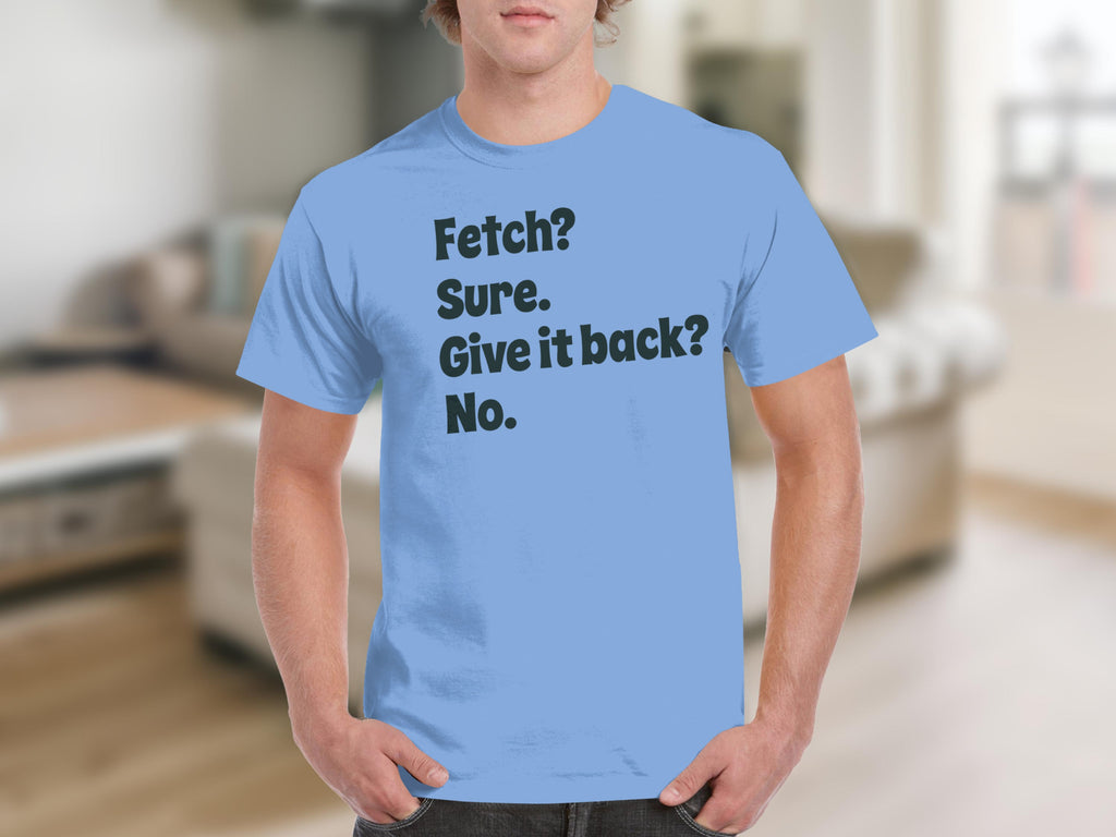 Fetch Sure Give It Back No Funny Quote T-shirt