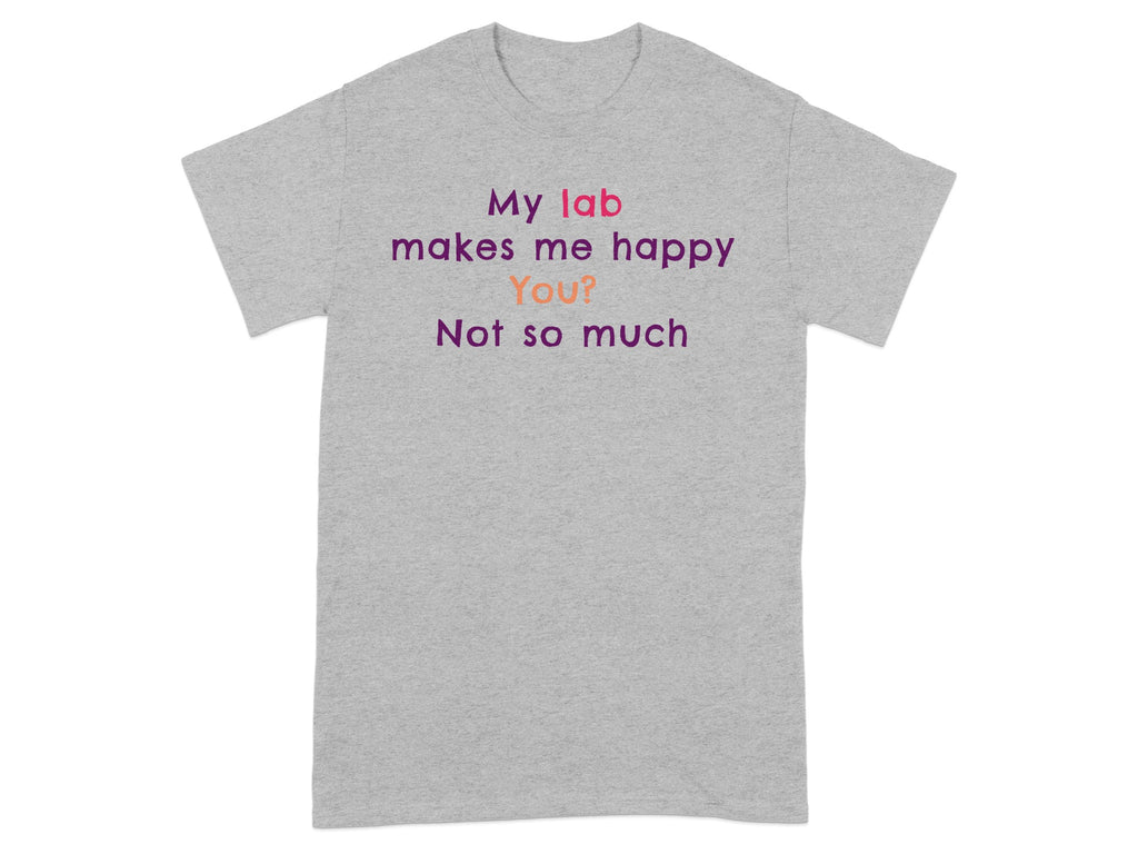 My lab makes me happy You? Not so much T-shirt
