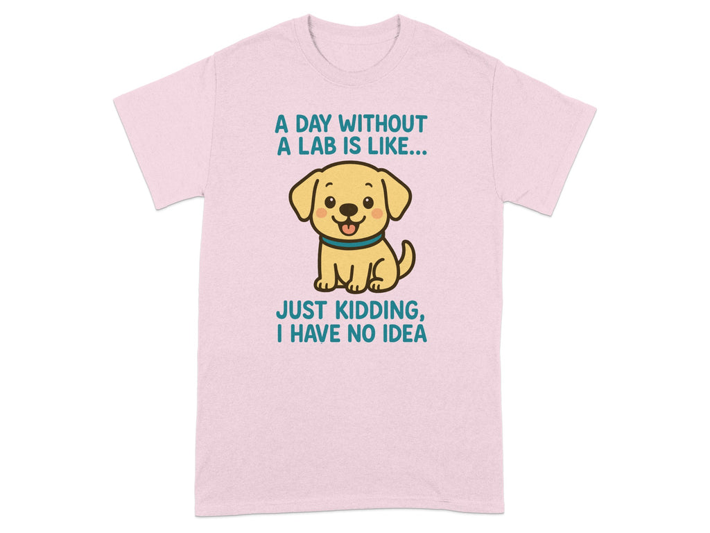 A Day Without A Lab is Like Just Kidding Shirt