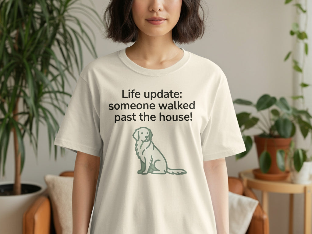 Cream t-shirt with a dog graphic and text "Life update: someone walked past the house!".