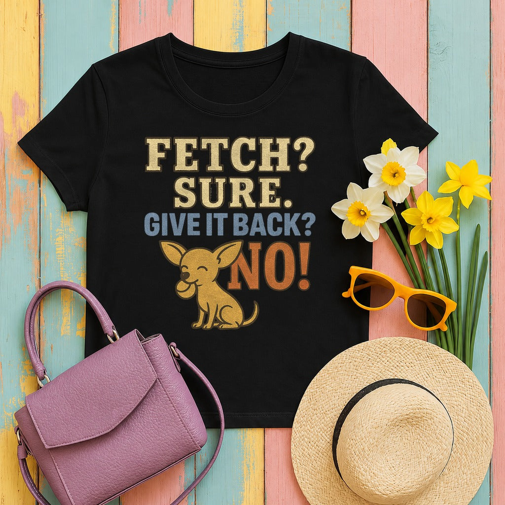 Fetch? Sure. Give It Back? No! - Funny Chihuahua T-shirt in Black