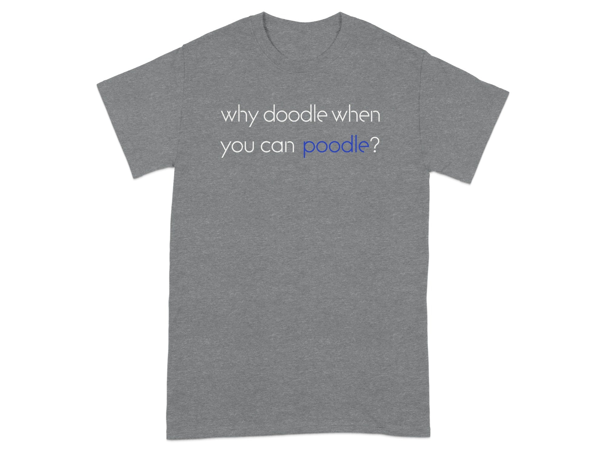 Gray t-shirt with "why doodle when you can poodle?" text.