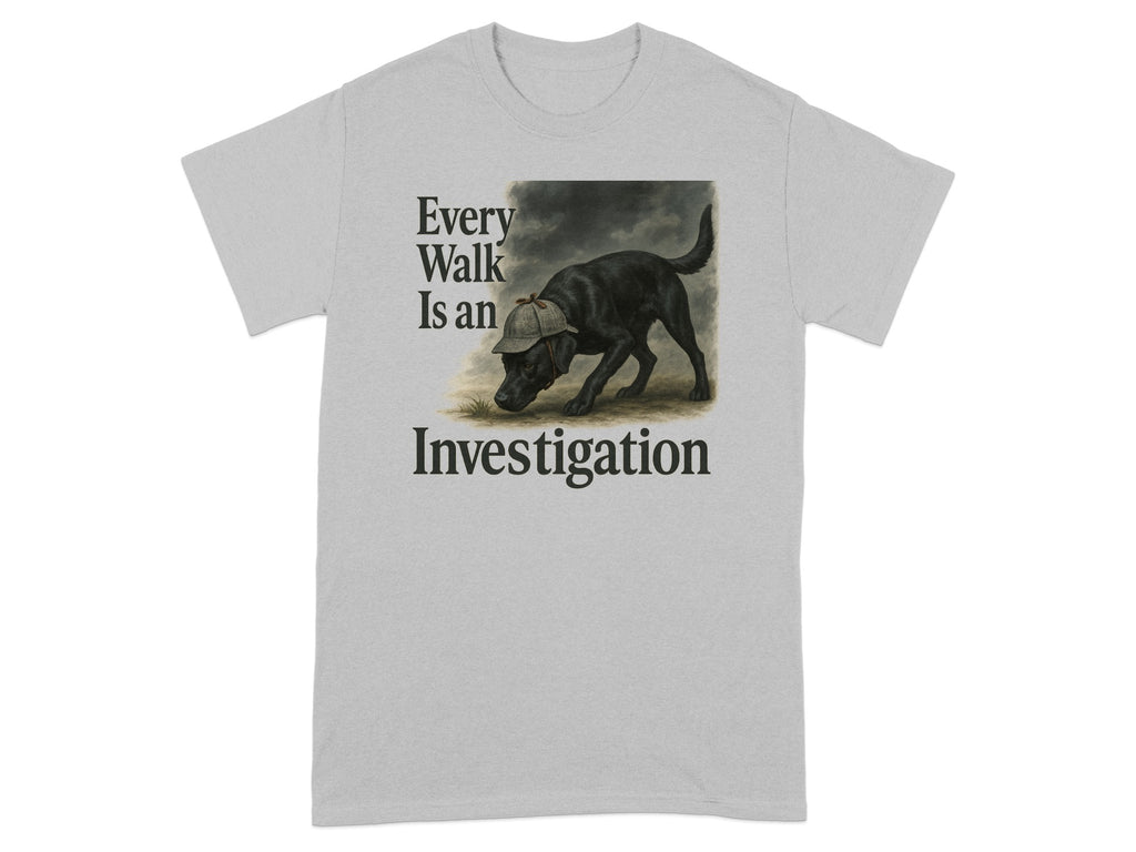 Grey t-shirt with black text "Every Walk Is an Investigation" and a dog graphic.