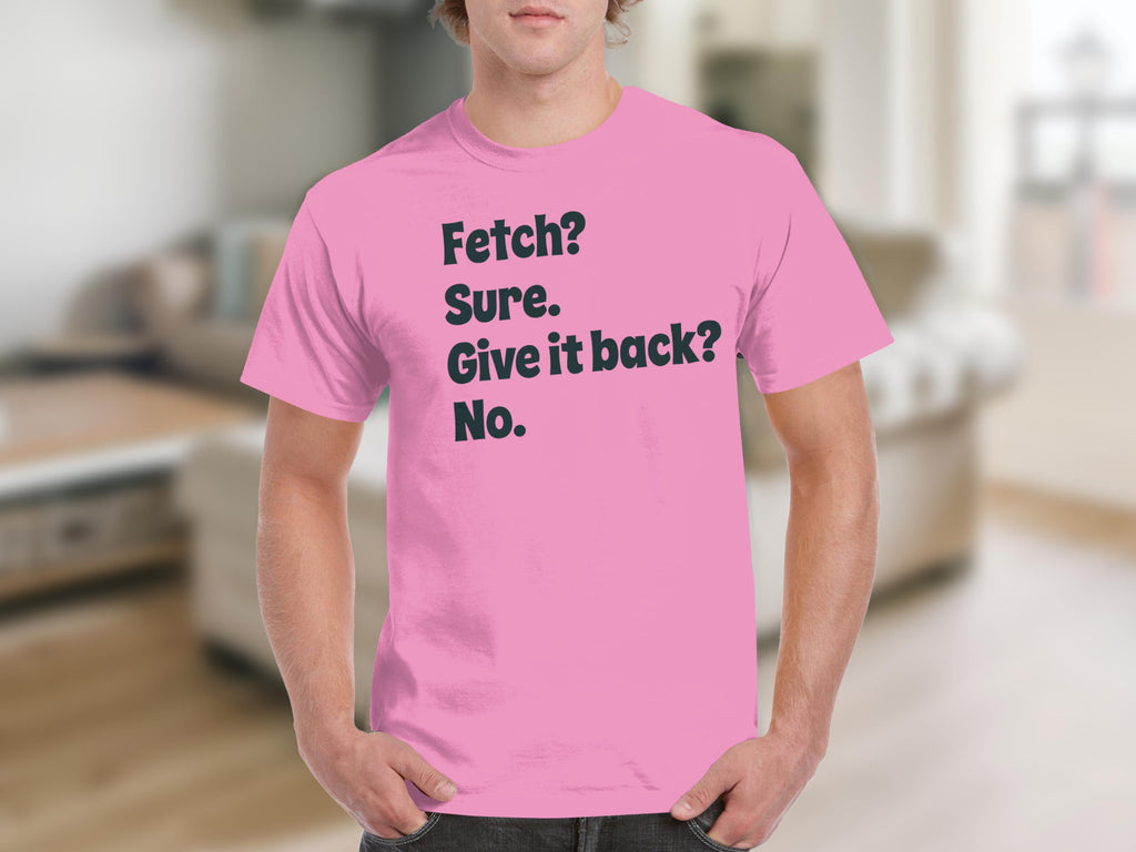 Fetch Sure Give It Back No Funny T-Shirt