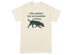 T-shirt with a graphic of a dog sniffing and text that says "Life update: My lab smelled a thing".