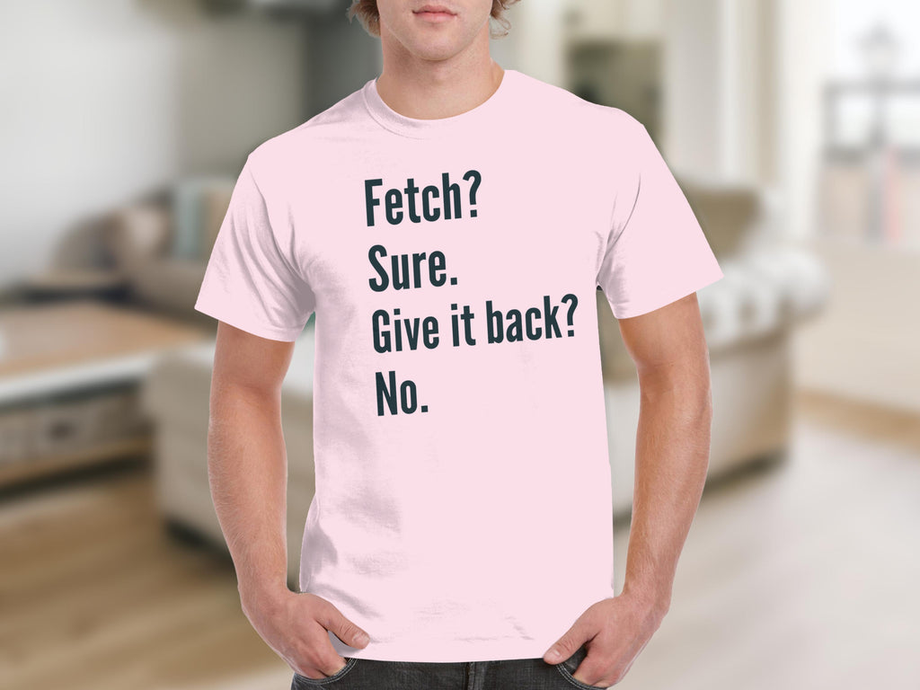 Fetch Sure Give It Back No Funny Quote T-shirt