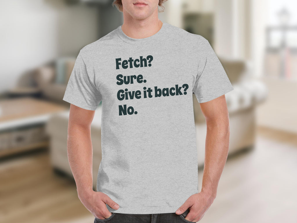 Fetch Sure Give it back No Funny Quote T-shirt