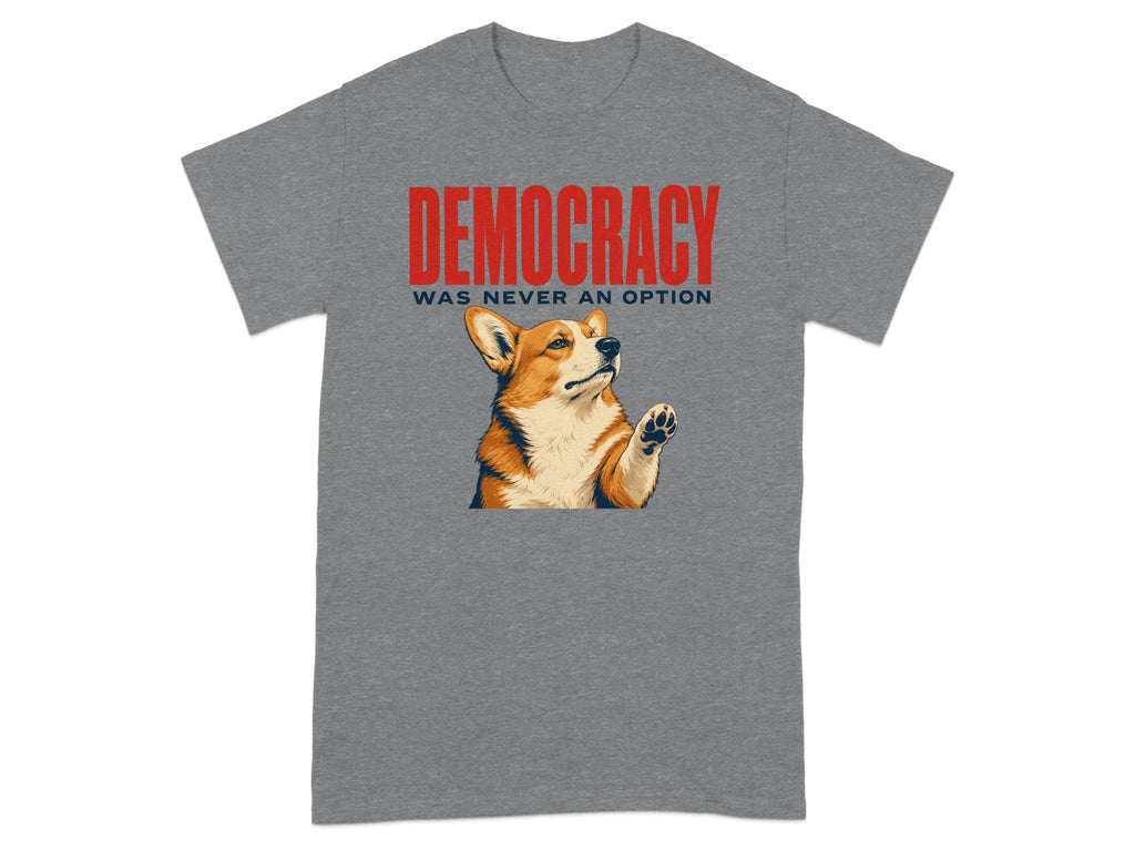 Grey t-shirt with a corgi raising its paw and "DEMOCRACY WAS NEVER AN OPTION" text.