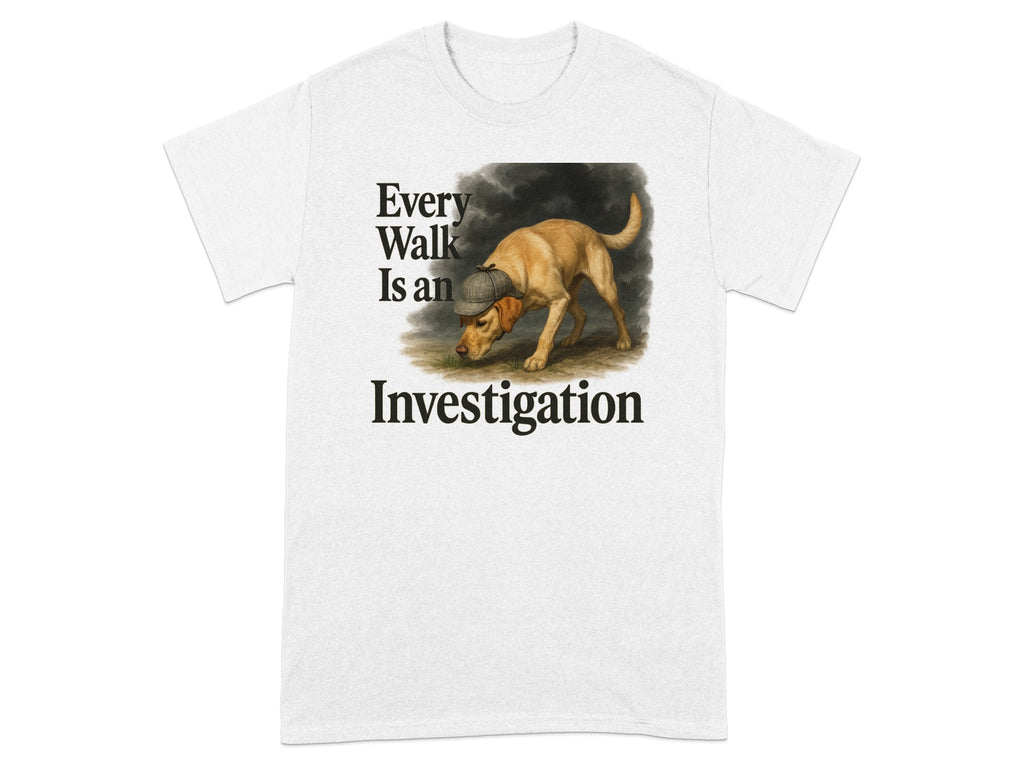 White t-shirt with a Labrador wearing a hat and the text "Every Walk Is an Investigation".