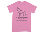 Pink t-shirt with German Shepherd graphic and text "I'd Be Much Happier With Another German Shepherd".