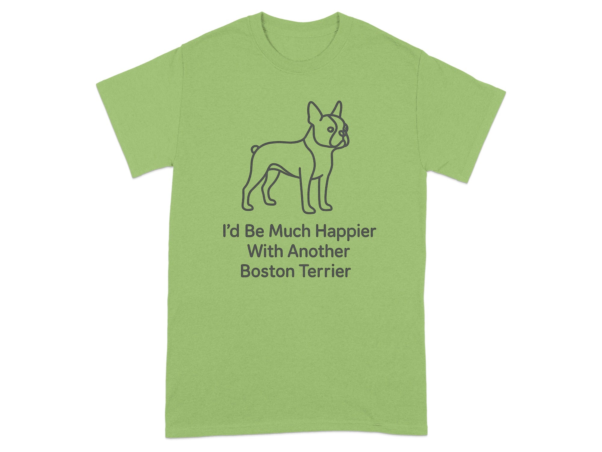 Light green t-shirt with a Boston Terrier outline and text that reads "I'd Be Much Happier With Another Boston Terrier".