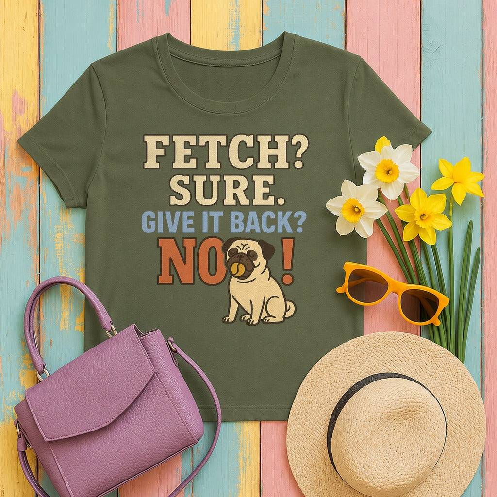 Fetch? Sure. Give It Back? No! - Funny Pug T-shirt in Military Green