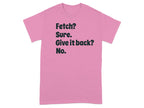 Fetch Sure Give it back No Funny Graphic T-shirt