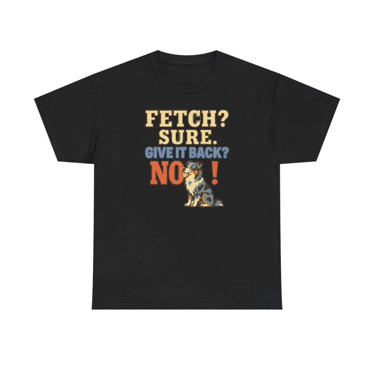 Fetch? Sure. Give It Back? No! - Funny Australian Shepherd T-shirt