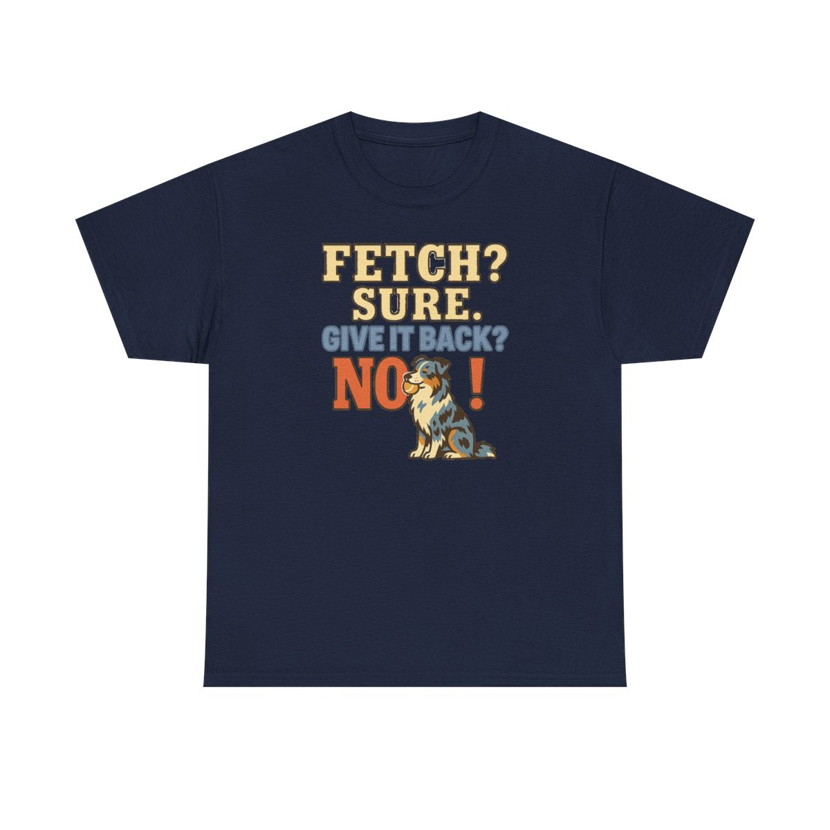 Fetch? Sure. Give It Back? No! - Funny Australian Shepherd T-shirt