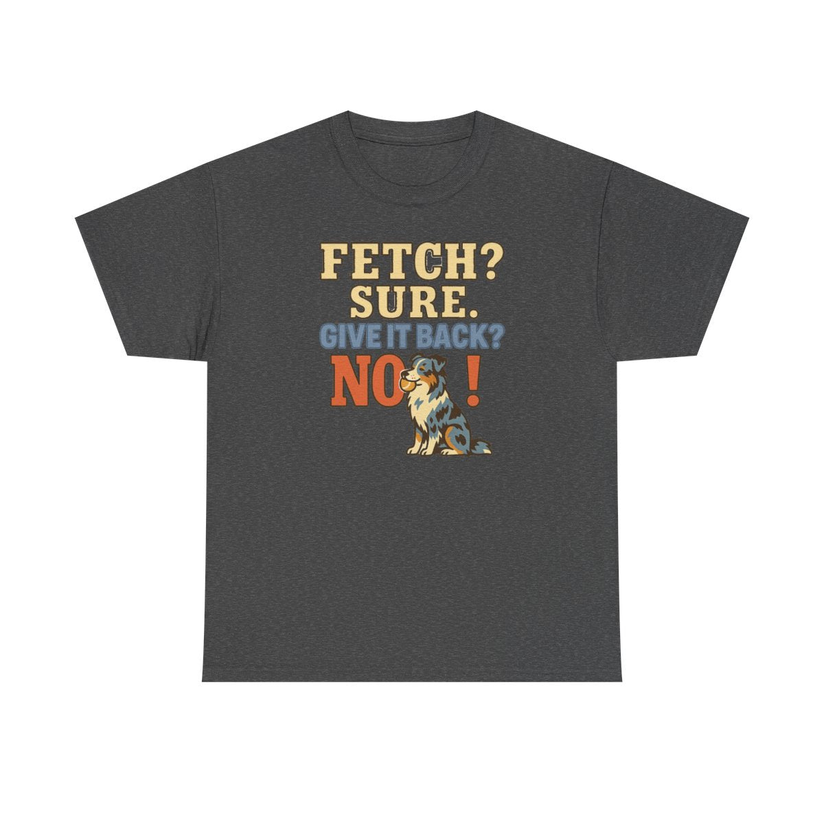 Fetch? Sure. Give It Back? No! - Funny Australian Shepherd T-shirt