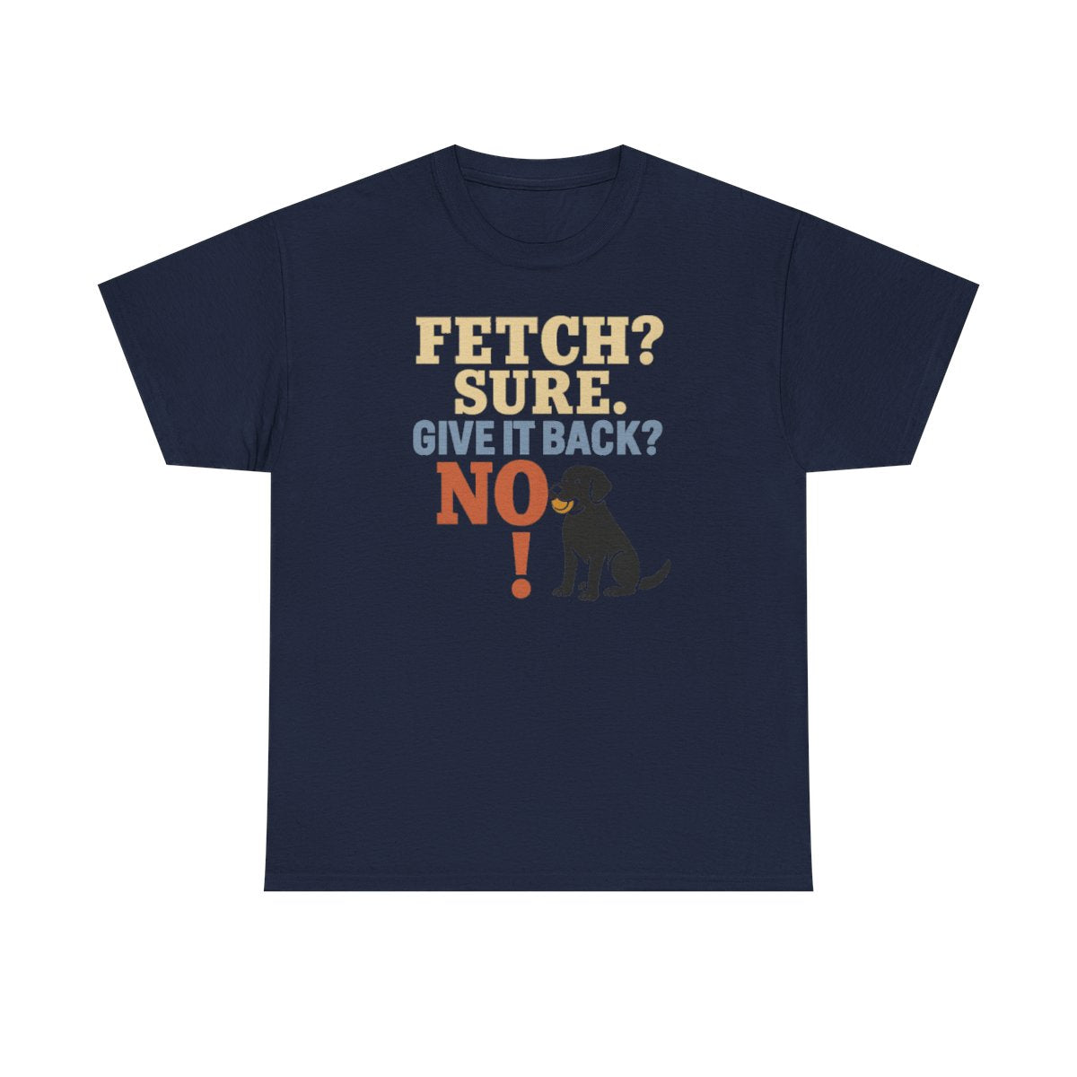 Fetch? Sure. Give It Back? No! - Funny Black Lab T-shirt