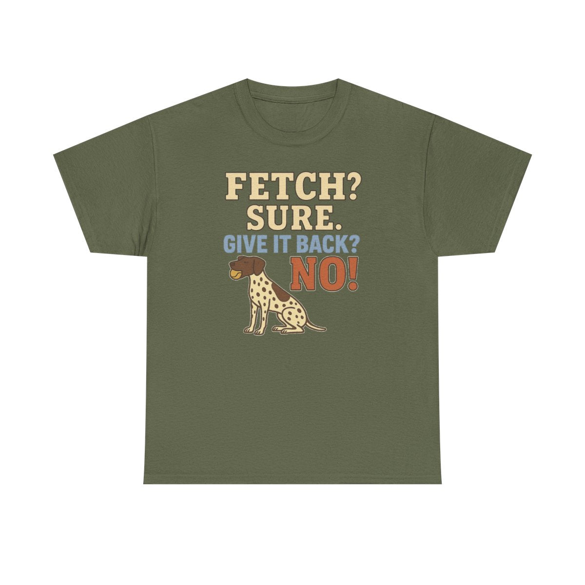 Fetch? Sure. Give It Back? No! - Funny German Shorthaired Pointer T-shirt