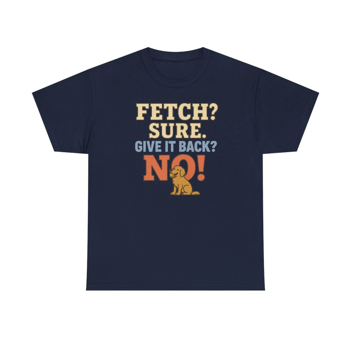 Fetch? Sure. Give It Back? No! - Funny Golden Retriever T-shirt