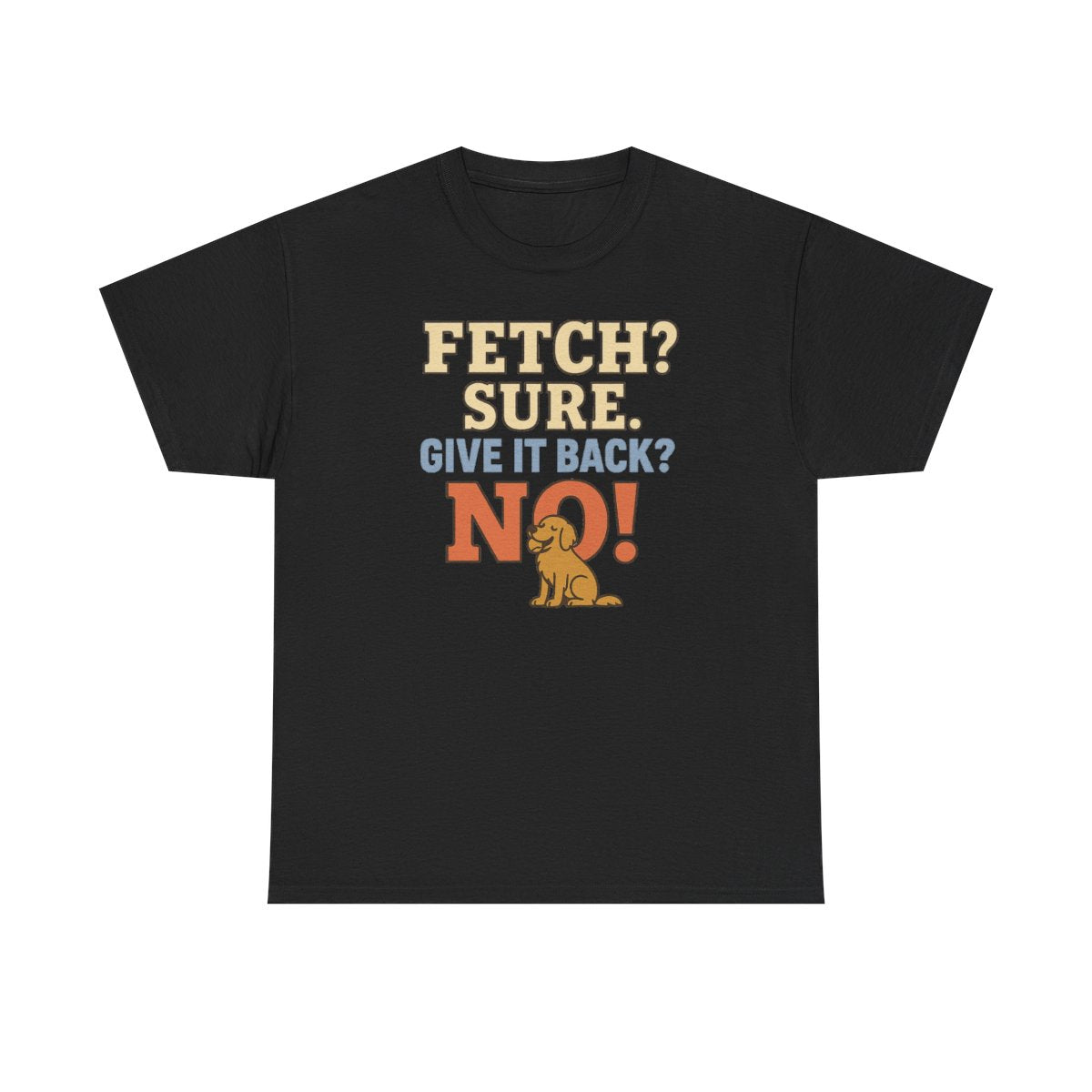 Fetch? Sure. Give It Back? No! - Funny Golden Retriever T-shirt