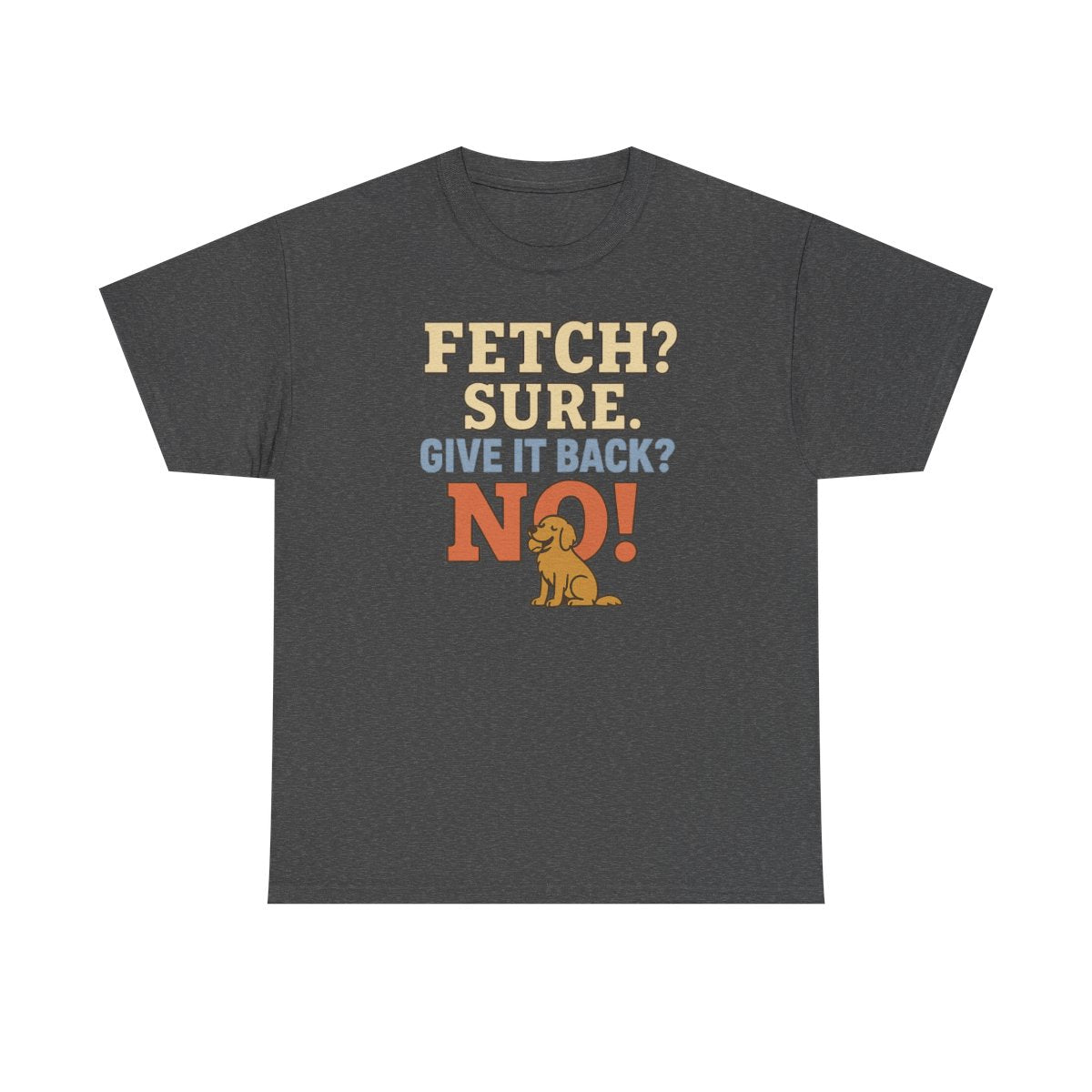 Fetch? Sure. Give It Back? No! - Funny Golden Retriever T-shirt