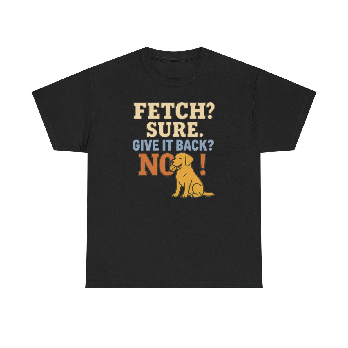 Fetch? Sure. Give It Back? No! - Funny Yellow Lab T-shirt