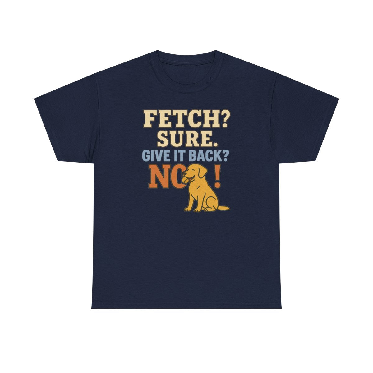 Fetch? Sure. Give It Back? No! - Funny Yellow Lab T-shirt